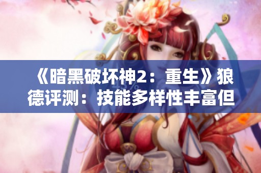 《暗黑破坏神2：重生》狼德评测：技能多样性丰富但优化问题明显