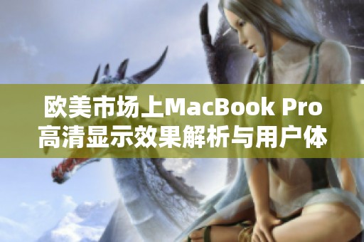 欧美市场上MacBook Pro高清显示效果解析与用户体验分享
