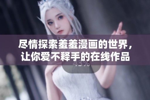 尽情探索羞羞漫画的世界，让你爱不释手的在线作品