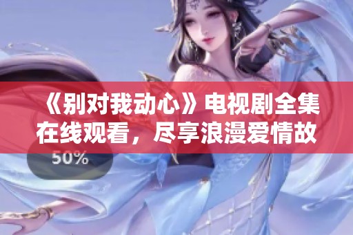 《别对我动心》电视剧全集在线观看，尽享浪漫爱情故事