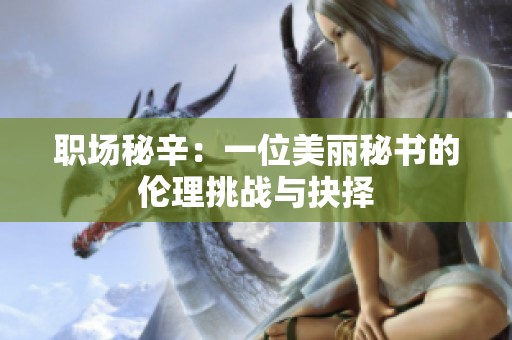 职场秘辛：一位美丽秘书的伦理挑战与抉择
