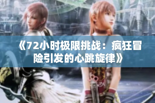 《72小时极限挑战：疯狂冒险引发的心跳旋律》