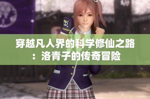 穿越凡人界的科学修仙之路：洛青子的传奇冒险