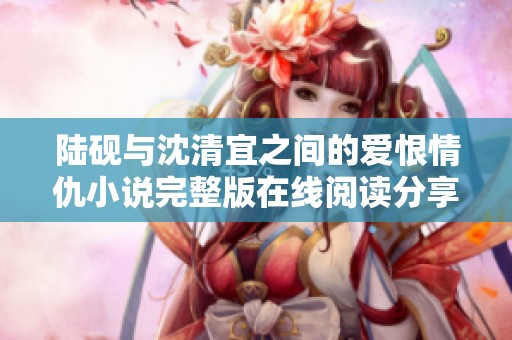 陆砚与沈清宜之间的爱恨情仇小说完整版在线阅读分享