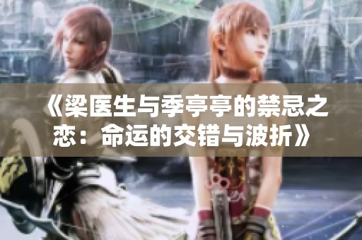 《梁医生与季亭亭的禁忌之恋：命运的交错与波折》