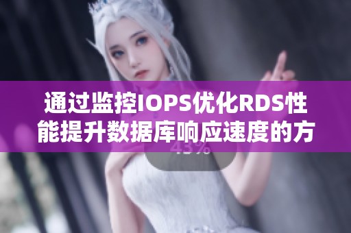 通过监控IOPS优化RDS性能提升数据库响应速度的方法