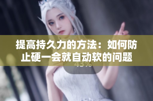 提高持久力的方法：如何防止硬一会就自动软的问题