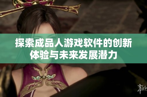 探索成品人游戏软件的创新体验与未来发展潜力