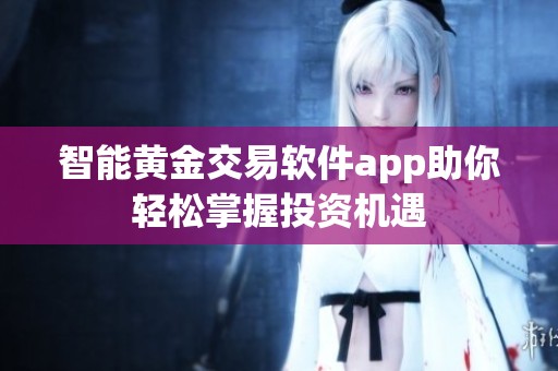 智能黄金交易软件app助你轻松掌握投资机遇