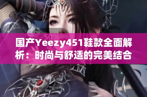 国产Yeezy451鞋款全面解析：时尚与舒适的完美结合
