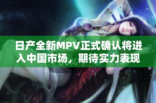 日产全新MPV正式确认将进入中国市场，期待实力表现