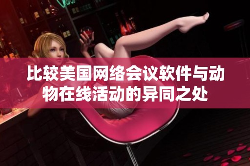 比较美国网络会议软件与动物在线活动的异同之处