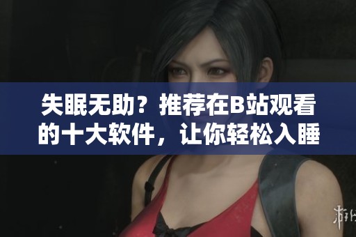 失眠无助？推荐在B站观看的十大软件，让你轻松入睡