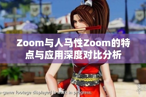 Zoom与人马性Zoom的特点与应用深度对比分析