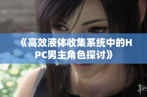 《高效液体收集系统中的HPC男主角色探讨》