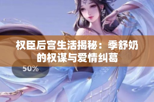 权臣后宫生活揭秘：季舒奶的权谋与爱情纠葛