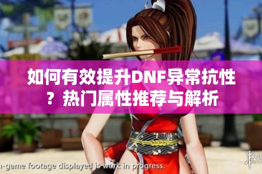 如何有效提升DNF异常抗性？热门属性推荐与解析
