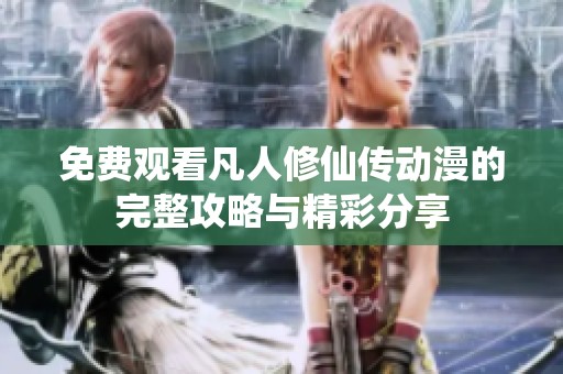 免费观看凡人修仙传动漫的完整攻略与精彩分享
