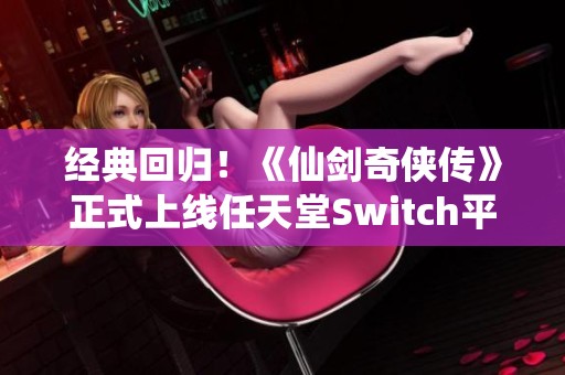 经典回归！《仙剑奇侠传》正式上线任天堂Switch平台