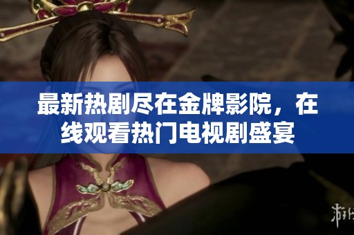 最新热剧尽在金牌影院，在线观看热门电视剧盛宴