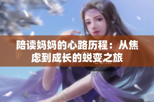 陪读妈妈的心路历程：从焦虑到成长的蜕变之旅