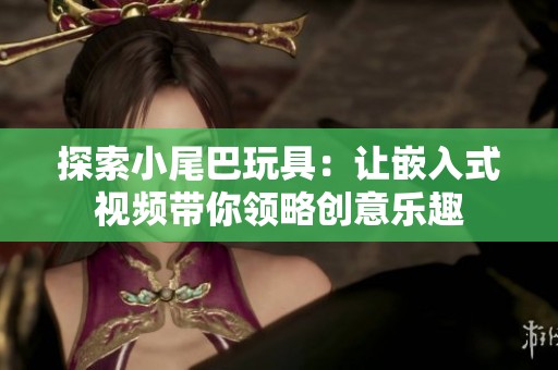 探索小尾巴玩具：让嵌入式视频带你领略创意乐趣