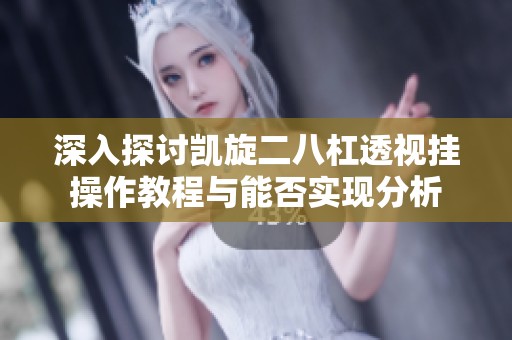 深入探讨凯旋二八杠透视挂操作教程与能否实现分析