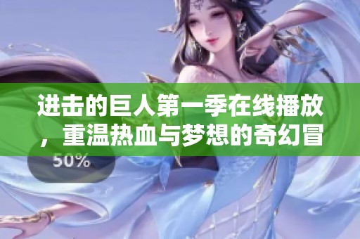 进击的巨人第一季在线播放，重温热血与梦想的奇幻冒险