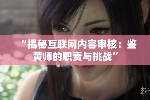 “揭秘互联网内容审核：鉴黄师的职责与挑战”