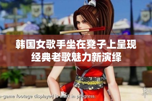 韩国女歌手坐在凳子上呈现经典老歌魅力新演绎