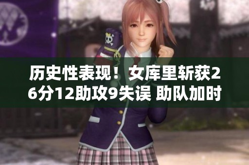 历史性表现！女库里斩获26分12助攻9失误 助队加时取胜
