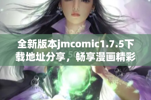 全新版本jmcomic1.7.5下载地址分享，畅享漫画精彩内容