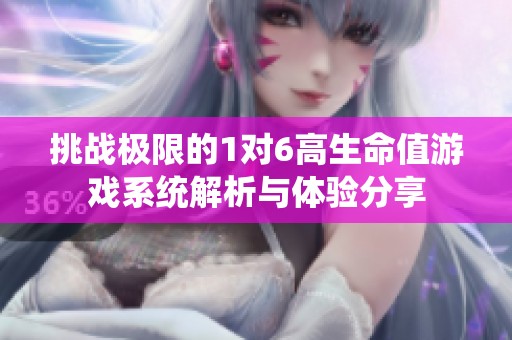 挑战极限的1对6高生命值游戏系统解析与体验分享