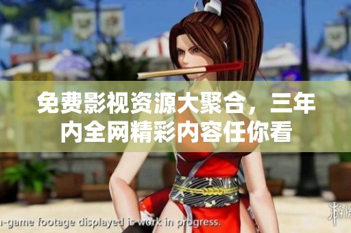 免费影视资源大聚合，三年内全网精彩内容任你看