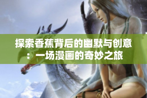 探索香蕉背后的幽默与创意：一场漫画的奇妙之旅