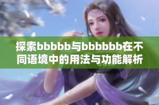 探索bbbbb与bbbbbb在不同语境中的用法与功能解析