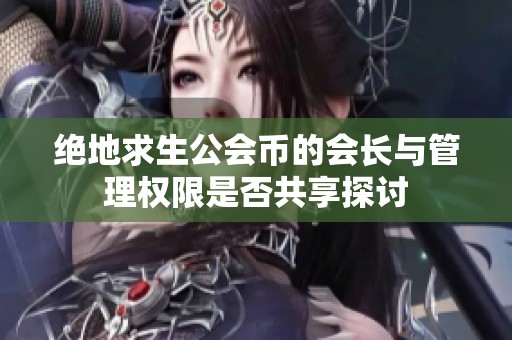 绝地求生公会币的会长与管理权限是否共享探讨