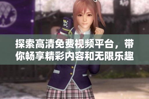 探索高清免费视频平台，带你畅享精彩内容和无限乐趣