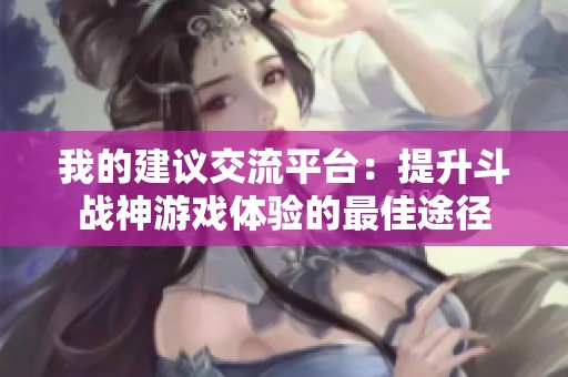 我的建议交流平台：提升斗战神游戏体验的最佳途径