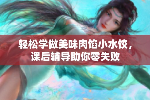 轻松学做美味肉馅小水饺，课后辅导助你零失败