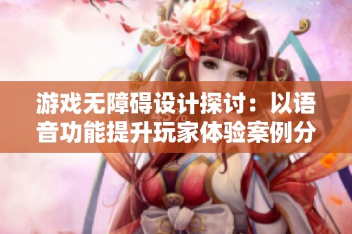 游戏无障碍设计探讨：以语音功能提升玩家体验案例分析