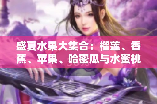 盛夏水果大集合：榴莲、香蕉、苹果、哈密瓜与水蜜桃的鲜美风味探索