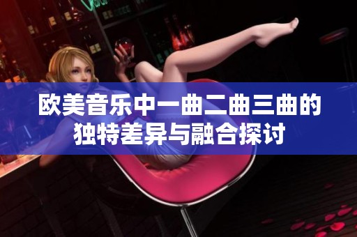欧美音乐中一曲二曲三曲的独特差异与融合探讨