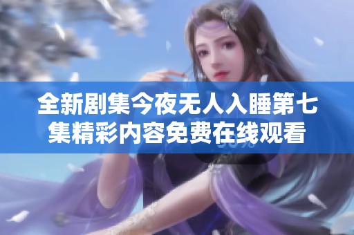 全新剧集今夜无人入睡第七集精彩内容免费在线观看