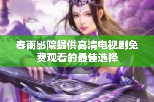 春雨影院提供高清电视剧免费观看的最佳选择
