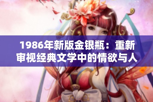 1986年新版金银瓶：重新审视经典文学中的情欲与人性