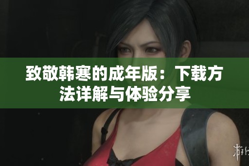 致敬韩寒的成年版：下载方法详解与体验分享