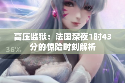 高压监狱：法国深夜1时43分的惊险时刻解析