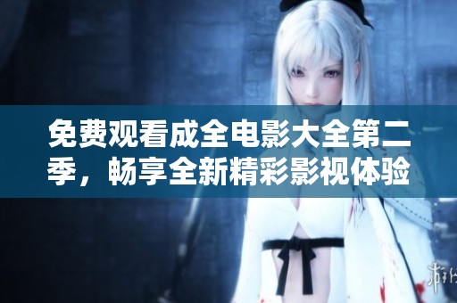 免费观看成全电影大全第二季，畅享全新精彩影视体验