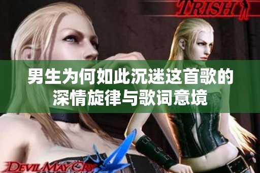 男生为何如此沉迷这首歌的深情旋律与歌词意境